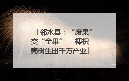 邻水县：“废果”变“金果” 一棵枳壳树生出千万产业