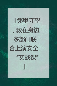 邻里守望，救在身边 多部门联合上演安全“实战课”
