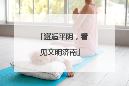 邂逅平阴，看见文明济南
