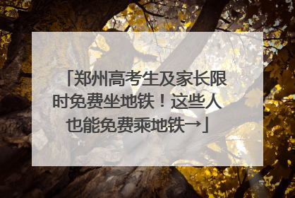 郑州高考生及家长限时免费坐地铁！这些人也能免费乘地铁→