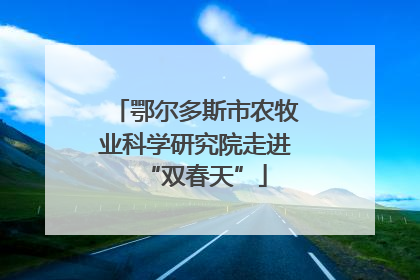 鄂尔多斯市农牧业科学研究院走进“双春天”