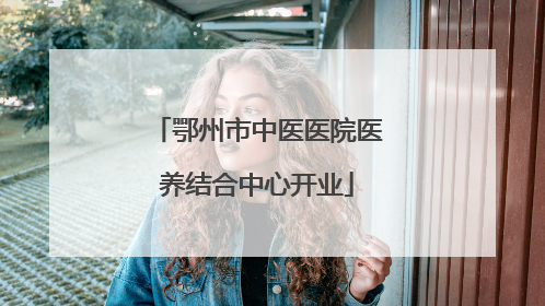 鄂州市中医医院医养结合中心开业