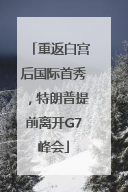 重返白宫后国际首秀，特朗普提前离开G7峰会