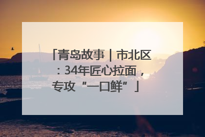 青岛故事｜市北区：34年匠心拉面，专攻“一口鲜”