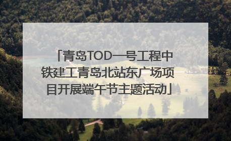 青岛TOD一号工程中铁建工青岛北站东广场项目开展端午节主题活动