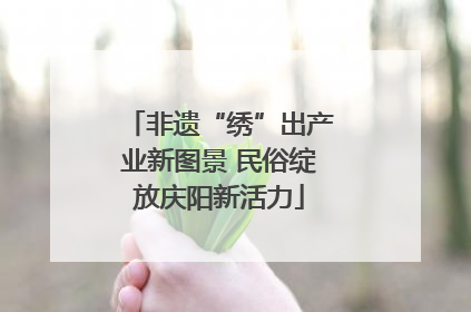 非遗“绣”出产业新图景 民俗绽放庆阳新活力