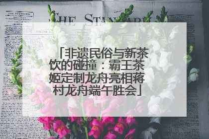 非遗民俗与新茶饮的碰撞：霸王茶姬定制龙舟亮相蒋村龙舟端午胜会