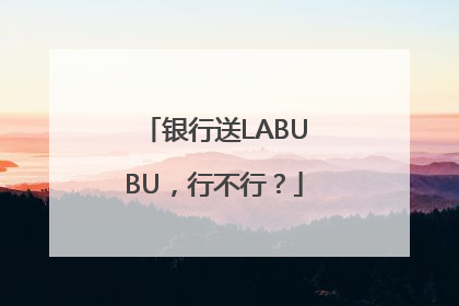 银行送LABUBU，行不行？