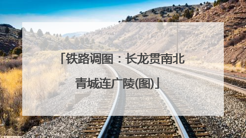 铁路调图：长龙贯南北 青城连广陵(图)