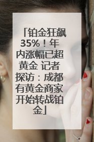 铂金狂飙35%！年内涨幅已超黄金 记者探访：成都有黄金商家开始转战铂金
