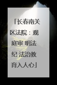 长春南关区法院：观庭审 明法纪 法治教育入人心