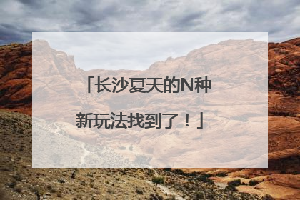 长沙夏天的N种新玩法找到了！