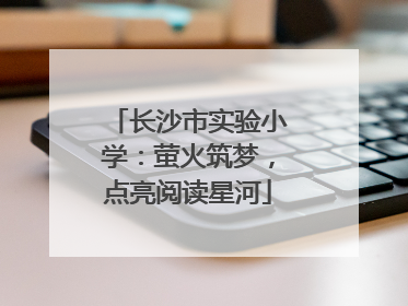 长沙市实验小学：萤火筑梦，点亮阅读星河