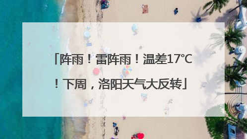 阵雨！雷阵雨！温差17℃！下周，洛阳天气大反转