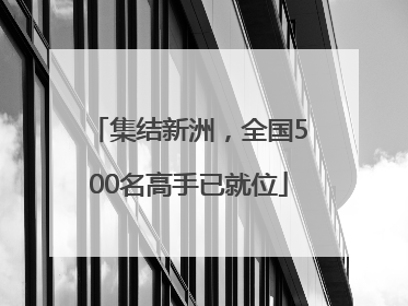 集结新洲，全国500名高手已就位