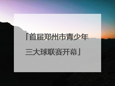 首届郑州市青少年三大球联赛开幕