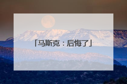 马斯克：后悔了
