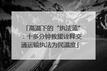 高温下的“执法蓝”：十多分钟救援诠释交通运输执法为民温度