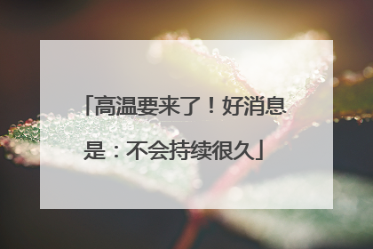 高温要来了！好消息是：不会持续很久