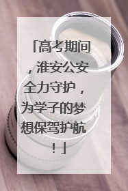 高考期间，淮安公安全力守护，为学子的梦想保驾护航！