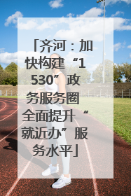 齐河：加快构建“1530”政务服务圈 全面提升“就近办”服务水平