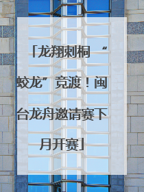 龙翔刺桐 “蛟龙”竞渡！闽台龙舟邀请赛下月开赛