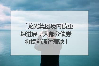 龙光集团境内债重组进展：大部分债券将提前通过表决