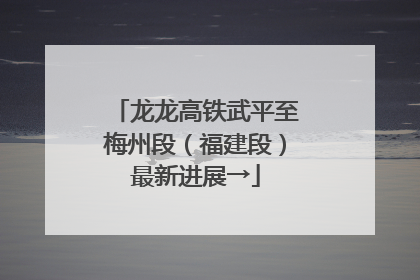 龙龙高铁武平至梅州段（福建段）最新进展→