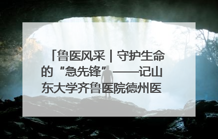 鲁医风采｜守护生命的“急先锋”——记山东大学齐鲁医院德州医院急诊重症医学科主任、主任医师庞国忠