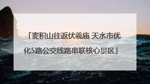 麦积山往返伏羲庙 天水市优化5路公交线路串联核心景区