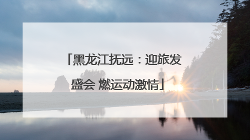 黑龙江抚远：迎旅发盛会 燃运动激情