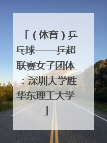（体育）乒乓球——乒超联赛女子团体：深圳大学胜华东理工大学