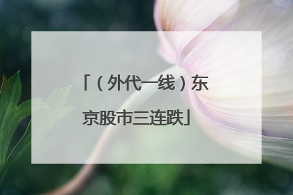 （外代一线）东京股市三连跌