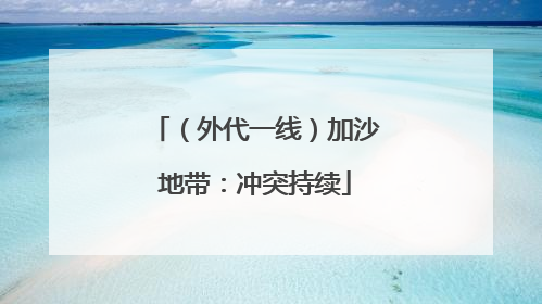 （外代一线）加沙地带：冲突持续