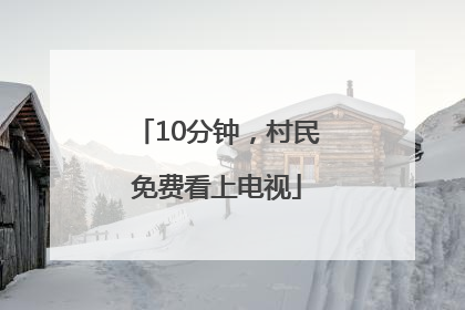 10分钟，村民免费看上电视