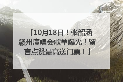 10月18日！张韶涵赣州演唱会歌单曝光！留言点赞最高送门票！