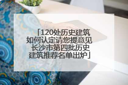 120处历史建筑如何认定请您提意见 长沙市第四批历史建筑推荐名单出炉
