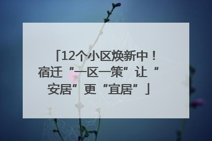12个小区焕新中！宿迁“一区一策”让“安居”更“宜居”