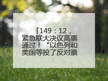 149：12，紧急联大决议高票通过！“以色列和美国等投了反对票，中方投了赞成票，19国弃权”