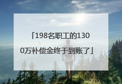198名职工的1300万补偿金终于到账了
