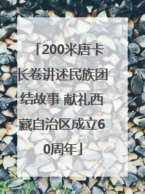 200米唐卡长卷讲述民族团结故事 献礼西藏自治区成立60周年