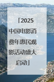 2025中国电影消费年惠民观影活动盛大启动
