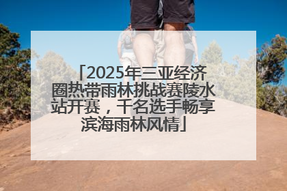 2025年三亚经济圈热带雨林挑战赛陵水站开赛，千名选手畅享滨海雨林风情