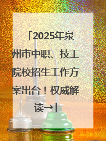 2025年泉州市中职、技工院校招生工作方案出台！权威解读→