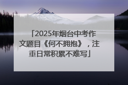 2025年烟台中考作文题目《何不拥抱》，注重日常积累不难写