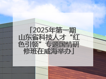 2025年第一期山东省科技人才“红色引领”专题国情研修班在威海举办