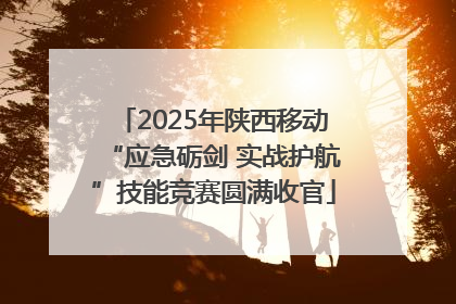 2025年陕西移动“应急砺剑 实战护航”技能竞赛圆满收官