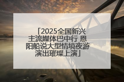 2025全国新兴主流媒体巴中行 恩阳船说大型情境夜游演出璀璨上演