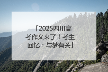 2025四川高考作文来了！考生回忆：与梦有关