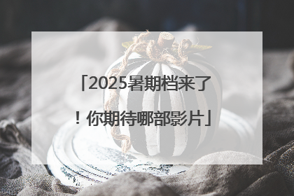 2025暑期档来了！你期待哪部影片